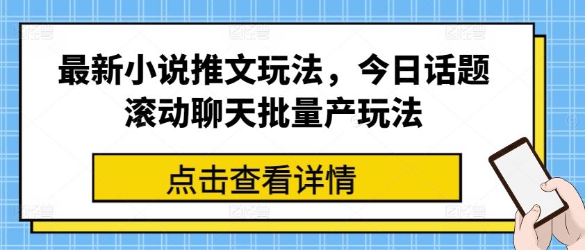 最新小说推文玩法，今日话题滚动聊天批量产玩法-立业有术