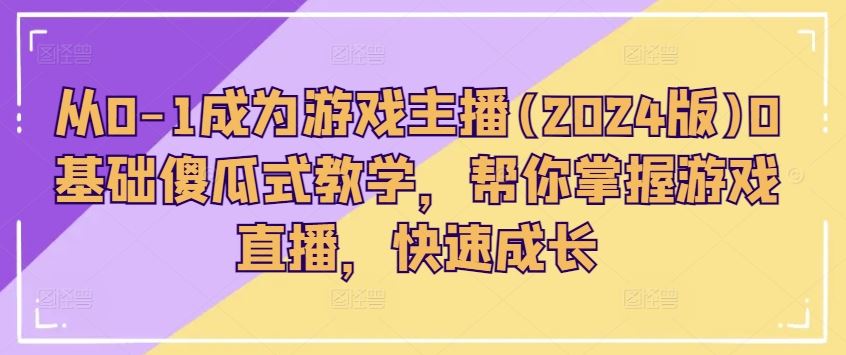 从0-1成为游戏主播(2024版)0基础傻瓜式教学，帮你掌握游戏直播，快速成长-立业有术