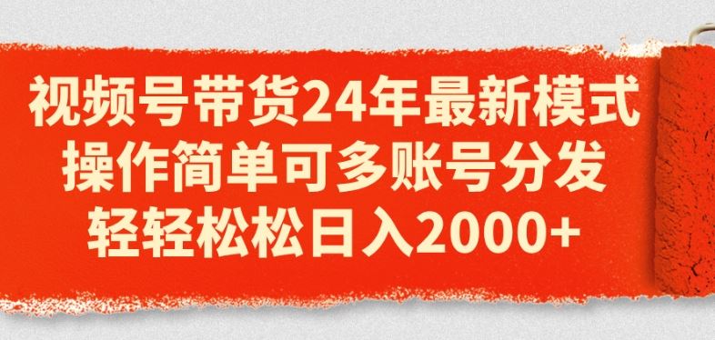 视频号带货24年最新模式，操作简单可多账号分发，轻轻松松日入2k【揭秘】-立业有术