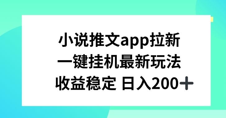 小说推文APP拉新，一键挂JI新玩法，收益稳定日入200+【揭秘】-立业有术