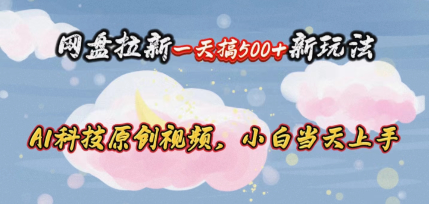 （10790期）网盘拉新一天搞500新玩法，Ai科技原创视频，小白当天上手-立业有术