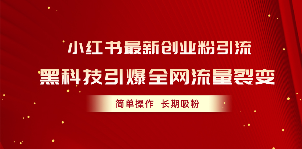 （10789期）小红书最新创业粉引流，黑科技引爆全网流量裂变，简单操作长期吸粉-立业有术