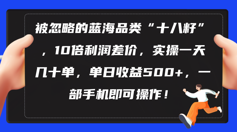 （10696期）被忽略的蓝海品类“十八籽”，10倍利润差价，实操一天几十单 单日收益500+-立业有术