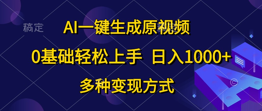 （10695期）AI一键生成原视频，0基础轻松上手，日入1000+，多种变现方式-立业有术