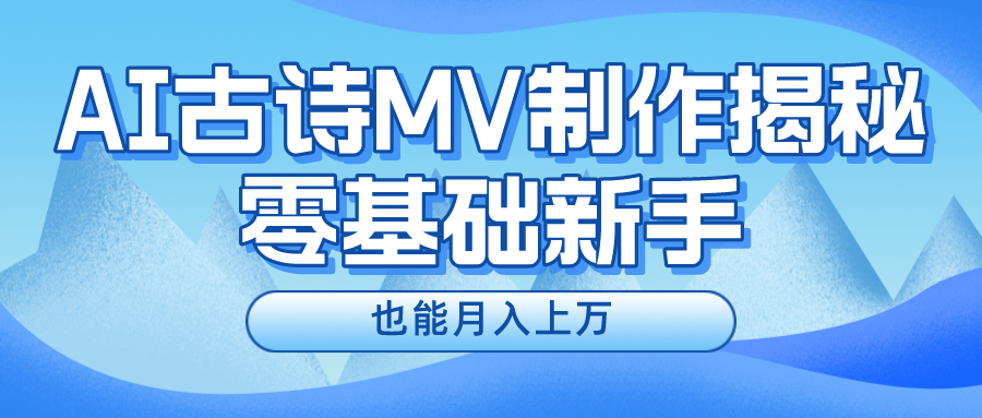 （10784期）新手必看，利用AI制作古诗MV，快速实现月入上万-立业有术