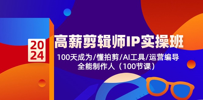 （10783期）高薪-剪辑师IP实操班-第2期，100天成为懂拍剪/AI工具/运营编导/全能制作人-立业有术