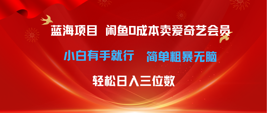 （10784期）最新蓝海项目咸鱼零成本卖爱奇艺会员小白有手就行 无脑操作轻松日入三位数-立业有术