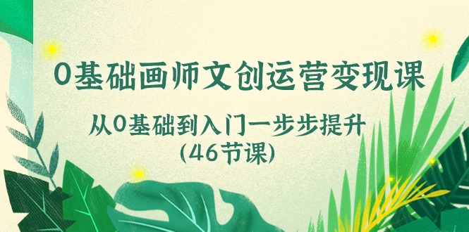 （10781期）0基础画师 文创运营变现课，从0基础到入门一步步提升（46节课）-立业有术