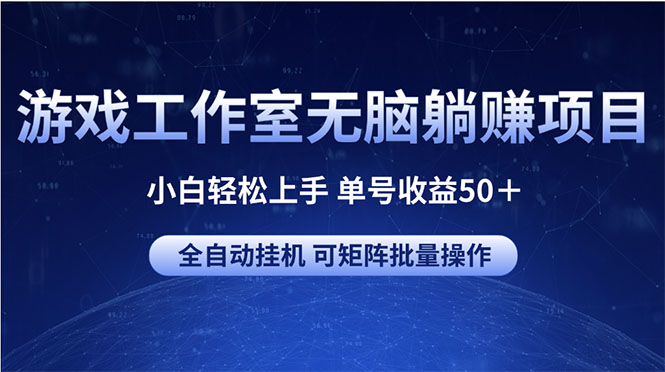（10783期）游戏工作室无脑躺赚项目 小白轻松上手 单号收益50＋ 可矩阵批量操作-立业有术
