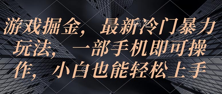 （10689期）游戏掘金，最新冷门暴力玩法，一部手机即可操作，小白也能轻松上手-立业有术