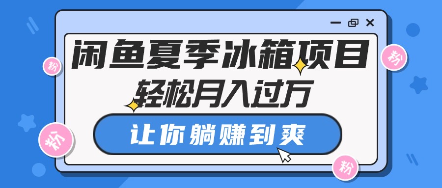 （10673期）闲鱼夏季冰箱项目，轻松月入过万，让你躺赚到爽-立业有术