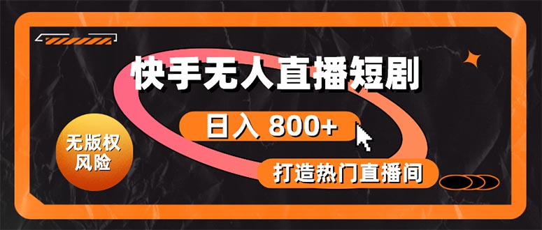 （10717期）快手无人直播短剧宝典：无版权风险，轻松打造热门直播间，日进斗金不是梦-立业有术