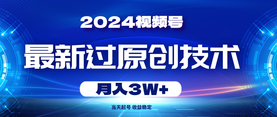 （10704期）2024视频号最新过原创技术，当天起号，收益稳定，月入3W+-立业有术