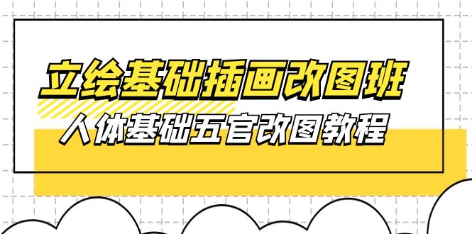 （10689期）立绘基础-插画改图班【第1期】：人体基础五官改图教程- 37节视频+课件-立业有术