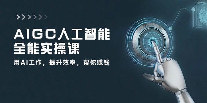 （10762期）AIGC 人工智能全能实操课：用AI工作，提升效率，帮你赚钱（33节课）-立业有术