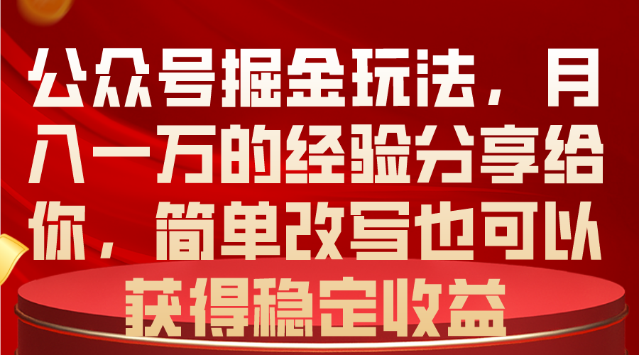（10753期）公众号掘金玩法，月入一万的经验分享给你，简单改写也可以获得稳定收益-立业有术