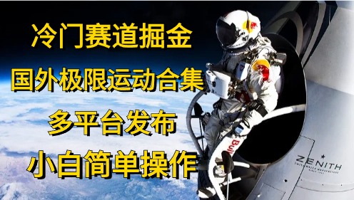 （10745期）冷门赛道掘金，国外极限运动视频合集，多平台发布，小白简单操作-立业有术