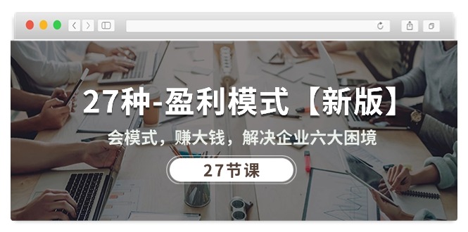 （10726期）27种-盈利模式【新版】会模式，赚大钱，解决企业六大困境 (27节课)-立业有术
