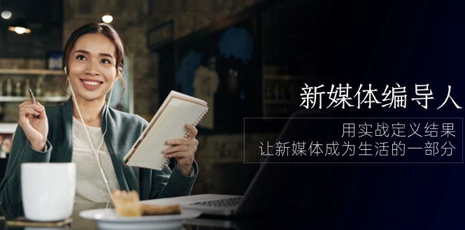 （10722期）新媒体-编导人，用实战定义结果，让新媒体成为生活的一部分 (84节课)-立业有术