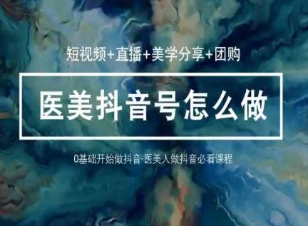 （10656期）玩转医美 抖音短视频与直播：短视频+直播+美学分享+团购（37节）-立业有术