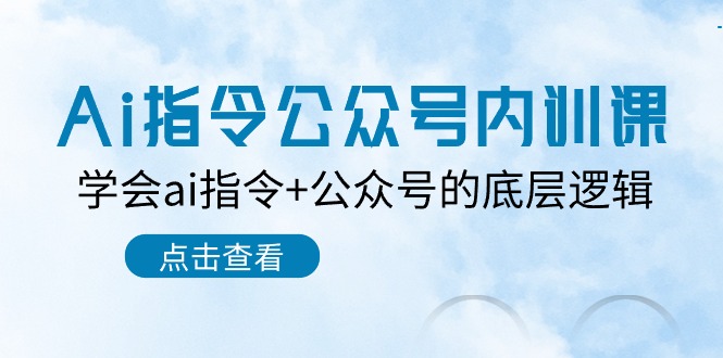 （10640期）Ai指令-公众号内训课：学会ai指令+公众号的底层逻辑（7节课）-立业有术