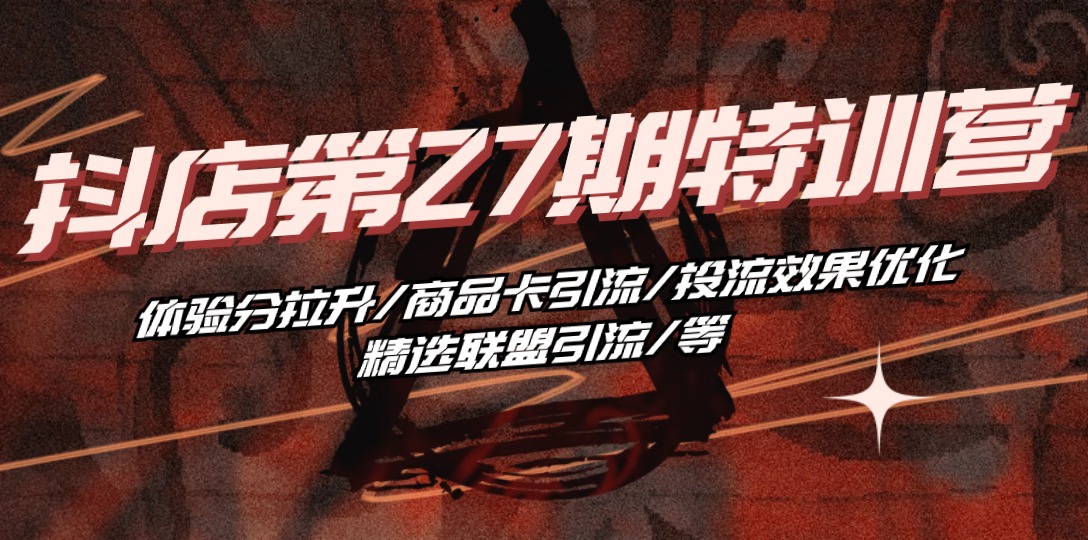 （10625期）抖店·第27期特训营 体验分拉升/商品卡引流/投流效果优化/精选联盟引流/等-立业有术