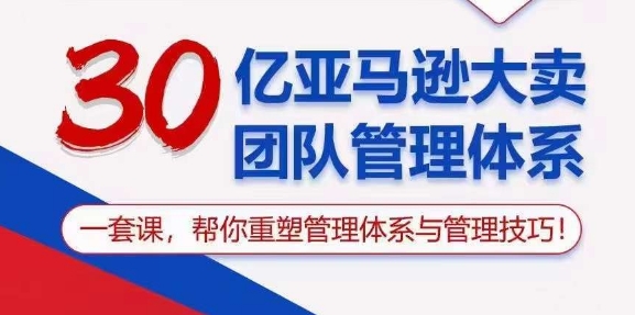 （10622期）30亿 亚马逊 大卖团队管理体系，一套课，帮你重塑管理体系与管理技巧-立业有术