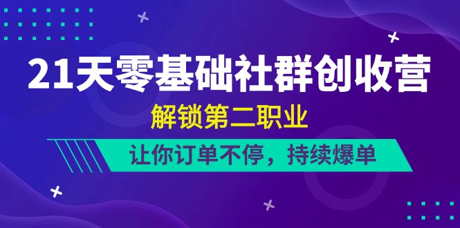 （10621期）21天-零基础社群 创收营，解锁第二职业，让你订单不停，持续爆单（22节）-立业有术