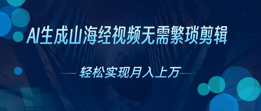 （10615期）AI自动生成山海经奇幻视频，轻松月入过万，红利期抓紧-立业有术