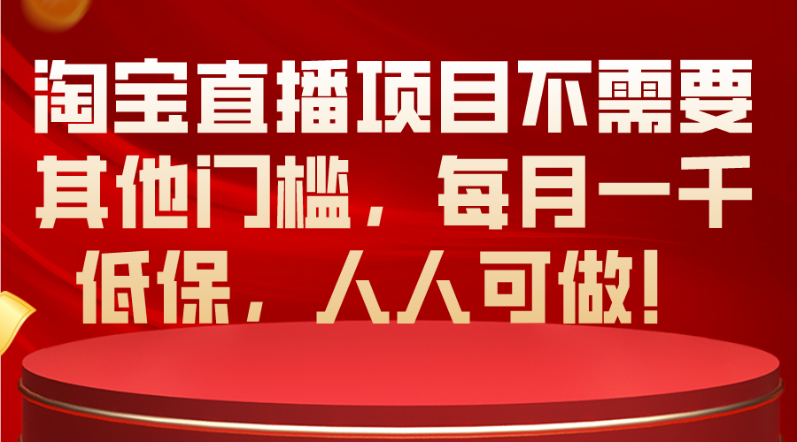 （10614期）淘宝直播项目不需要其他门槛，每月一千低保，人人可做！-立业有术
