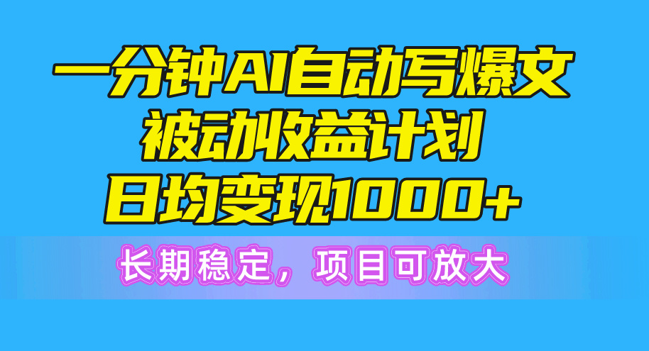 （10590期）一分钟AI爆文被动收益计划，日均变现1000+，长期稳定，项目可放大-立业有术