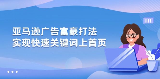 （10583期）亚马逊广告 富豪打法，实现快速关键词上首页-立业有术