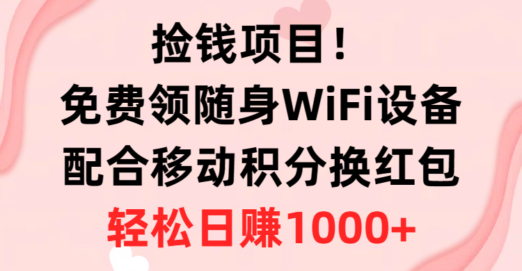 （10551期）捡钱项目！免费领随身WiFi设备+移动积分换红包，有手就行，轻松日赚1000+-立业有术