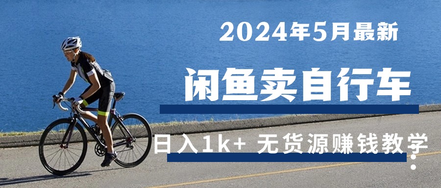 （10543期）2024年5月闲鱼卖自行车日入1k+ 最新无货源赚钱教学-立业有术