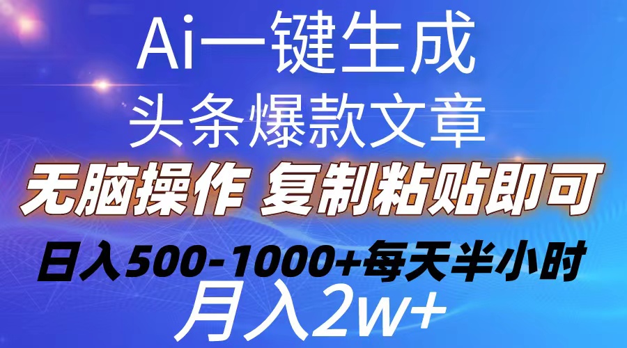 （10540期）Ai一键生成头条爆款文章  复制粘贴即可简单易上手小白首选 日入500-1000+-立业有术