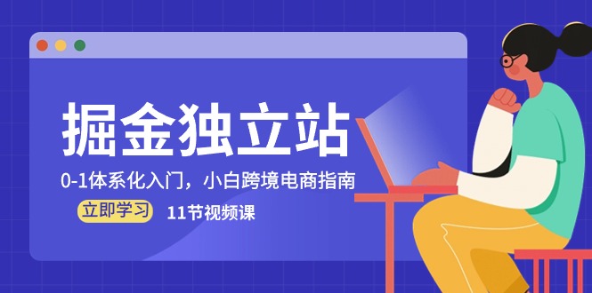（10536期）掘金 独立站，0-1体系化入门，小白跨境电商指南（11节视频课）-立业有术