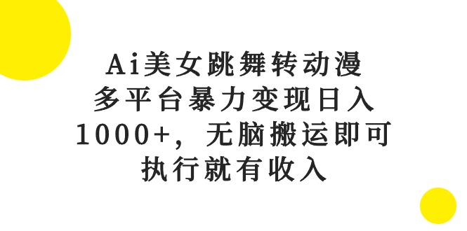 （10539期）Ai美女跳舞转动漫，多平台暴力变现日入1000+，无脑搬运即可，执行就有收入-立业有术
