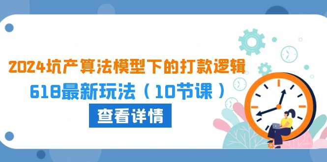 （10528期）2024坑产算法 模型下的打款逻辑：618最新玩法（10节课）-立业有术