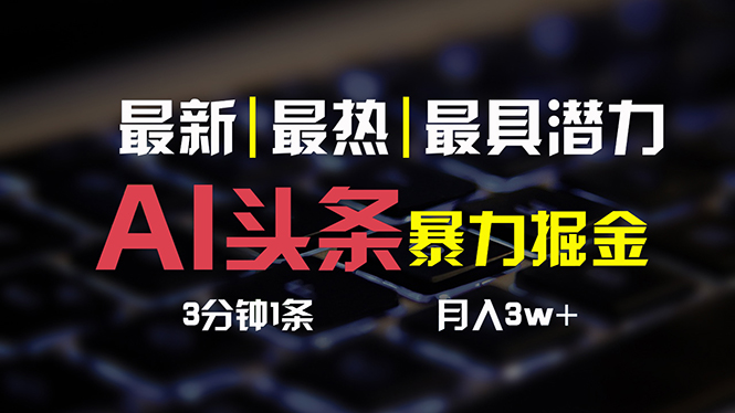 （10987期）AI头条3天必起号，简单无需经验 3分钟1条 一键多渠道发布 复制粘贴月入3W+-立业有术