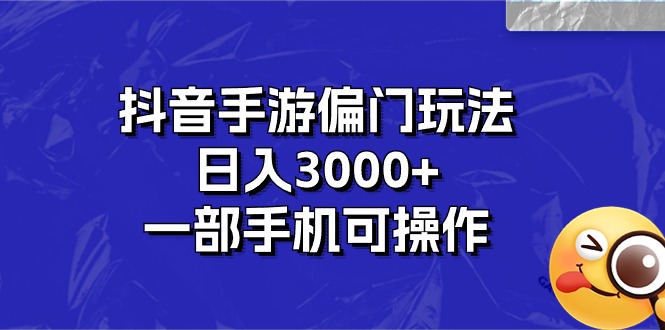 （10988期）抖音手游偏门玩法，日入3000+，一部手机可操作-立业有术