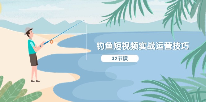 （10980期）钓鱼短视频实战运营技巧，系统性讲解定位ip策划  能听懂，能落地，能实操-立业有术
