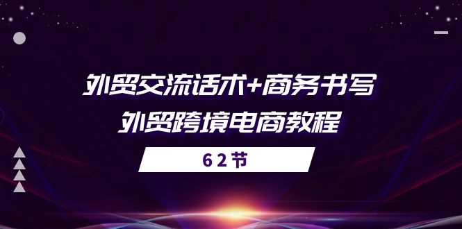 （10981期）外贸 交流话术+ 商务书写-外贸跨境电商教程（56节课）-立业有术