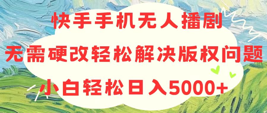 （10979期）快手手机无人播剧，无需硬改，轻松解决版权问题，小白轻松日入5000+-立业有术