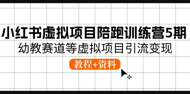 （10972期）小红书虚拟项目陪跑训练营5期，幼教赛道等虚拟项目引流变现 (教程+资料)-立业有术