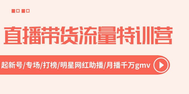 （10971期）直播带货流量特训营，起新号-专场-打榜-明星网红助播 月播千万gmv（52节）-立业有术