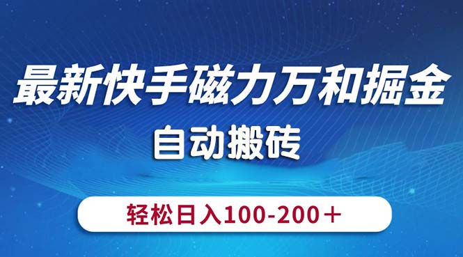 （10956期）最新快手磁力万和掘金，自动搬砖，轻松日入100-200，操作简单-立业有术