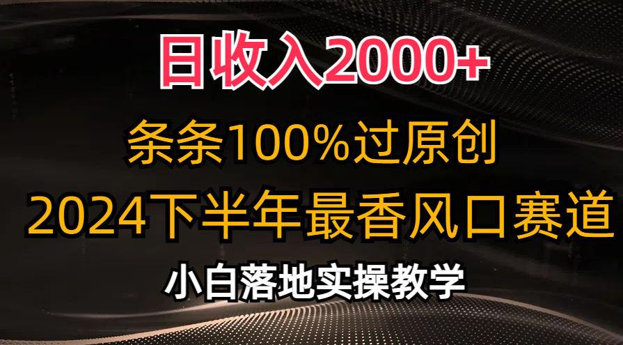 （10951期）日收入2000+，条条100%过原创，2024下半年最香风口赛道，小白轻松上手-立业有术