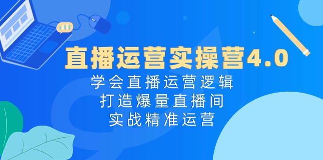 （10950期）直播运营实操营4.0：学会直播运营逻辑，打造爆量直播间，实战精准运营-立业有术