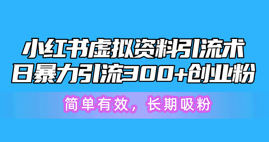 （10941期）小红书虚拟资料引流术，日暴力引流300+创业粉，简单有效，长期吸粉-立业有术