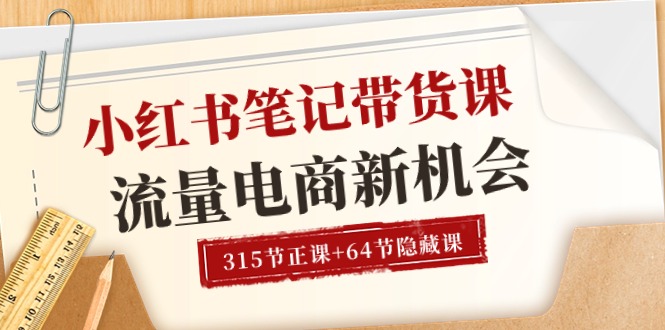 （10940期）小红书-笔记带货课【6月更新】流量 电商新机会 315节正课+64节隐藏课-立业有术